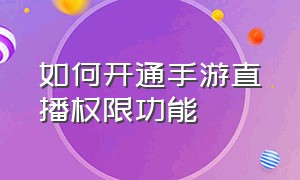 如何开通手游直播权限功能（怎样开启手游直播并且不用申请）