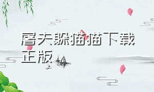 屠夫躲猫猫下载正版（屠夫躲猫猫下载正版安装）