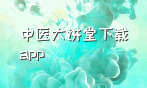 中医大讲堂下载app（大经中医app官方下载最新版）