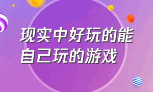 现实中好玩的能自己玩的游戏