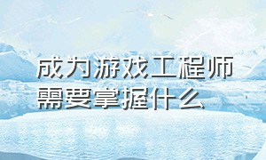 成为游戏工程师需要掌握什么