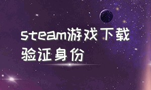 steam游戏下载验证身份