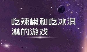 吃辣椒和吃冰淇淋的游戏