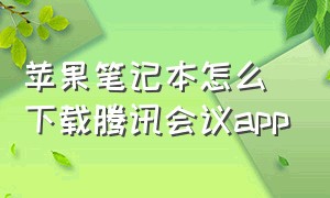 苹果笔记本怎么下载腾讯会议app