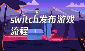 switch发布游戏流程