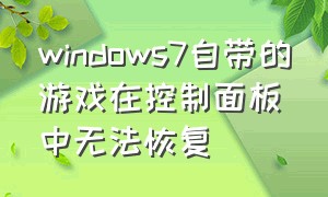 windows7自带的游戏在控制面板中无法恢复