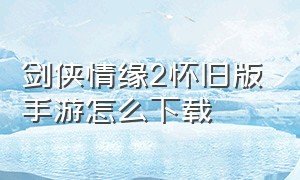 剑侠情缘2怀旧版手游怎么下载