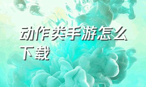 动作类手游怎么下载