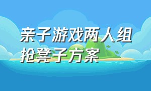 亲子游戏两人组抢凳子方案