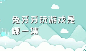 兔牙牙玩游戏是哪一集