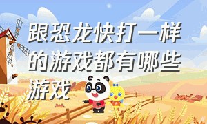 跟恐龙快打一样的游戏都有哪些游戏