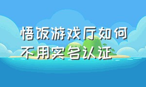 悟饭游戏厅如何不用实名认证