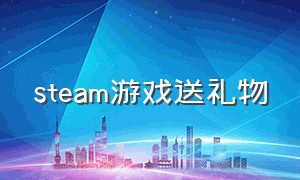 steam游戏送礼物（steam送礼物跟买游戏有什么区别）