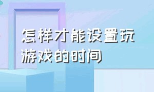 怎样才能设置玩游戏的时间