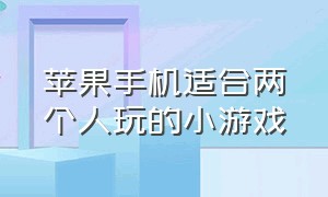 苹果手机适合两个人玩的小游戏