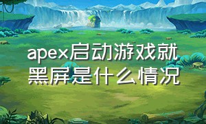 apex启动游戏就黑屏是什么情况