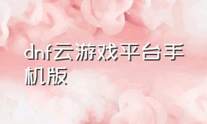 dnf云游戏平台手机版