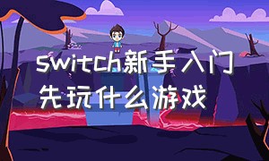 switch新手入门先玩什么游戏