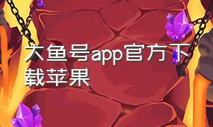 大鱼号app官方下载苹果（大鱼号ios下载不了吗）