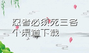 忍者必须死三各个渠道下载