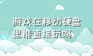 游戏在移动硬盘里能直接玩吗