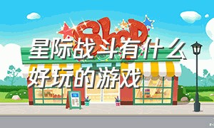 星际战斗有什么好玩的游戏