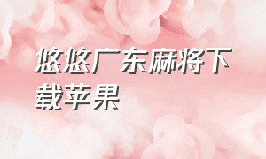 悠悠广东麻将下载苹果（下载广东单机麻将游戏）