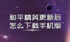 和平精英更新后怎么下载手机版