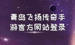 青岛飞扬传奇手游官方网站登录