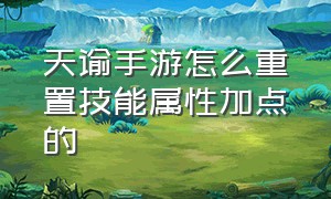 天谕手游怎么重置技能属性加点的