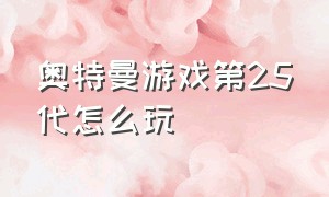 奥特曼游戏第25代怎么玩（奥特曼游戏中哪里有闯关模式）