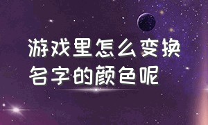 游戏里怎么变换名字的颜色呢（游戏里怎么变换名字的颜色呢视频）