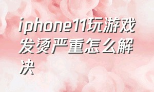 iphone11玩游戏发烫严重怎么解决