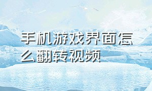 手机游戏界面怎么翻转视频