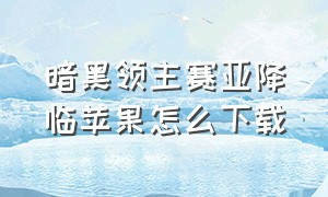 暗黑领主赛亚降临苹果怎么下载