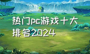 热门pc游戏十大排名2024