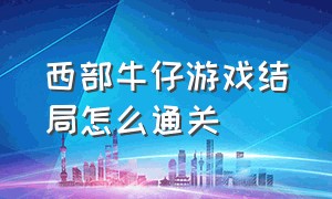 西部牛仔游戏结局怎么通关