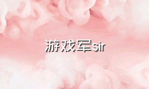 游戏军sir（有军佬的游戏叫什么名字）