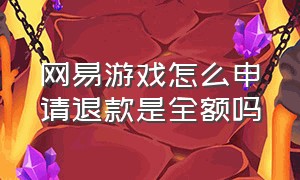 网易游戏怎么申请退款是全额吗