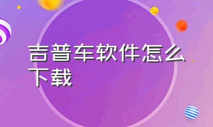 吉普车软件怎么下载（奔驰车app软件怎么下载）