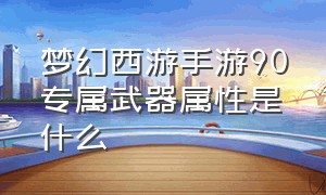 梦幻西游手游90专属武器属性是什么（梦幻西游手游90武器大全一览表）