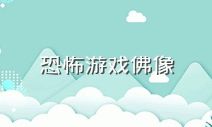 恐怖游戏佛像（恐怖游戏佛像图片）