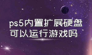 ps5内置扩展硬盘可以运行游戏吗