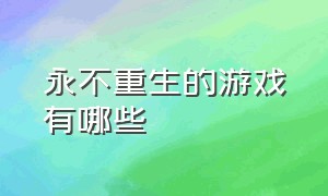 永不重生的游戏有哪些（推荐死了可以重生的游戏）