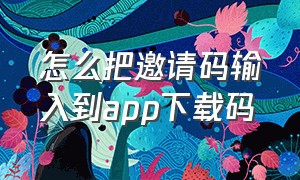 怎么把邀请码输入到app下载码