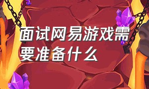 面试网易游戏需要准备什么