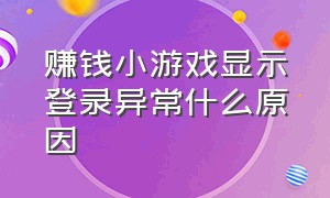 赚钱小游戏显示登录异常什么原因