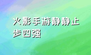 火影手游静静止步四强（火影忍者手游静静黑历史）