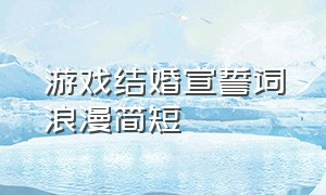 游戏结婚宣誓词浪漫简短