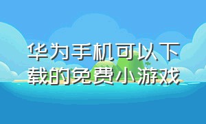 华为手机可以下载的免费小游戏